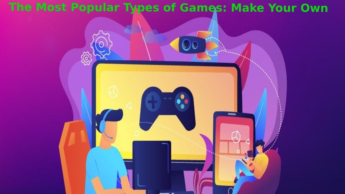 The Most Popular Types of Games: Make Your Own