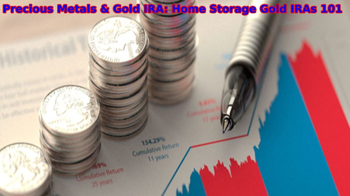 Precious Metals & Gold IRA: Home Storage Gold IRAs 101