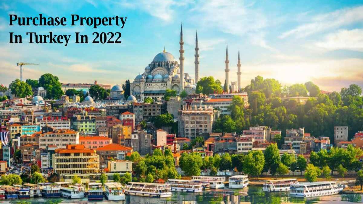Why purchase property in Turkey in 2022