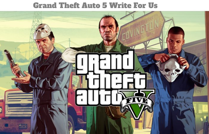 Grand Theft Auto 5 Write For Us