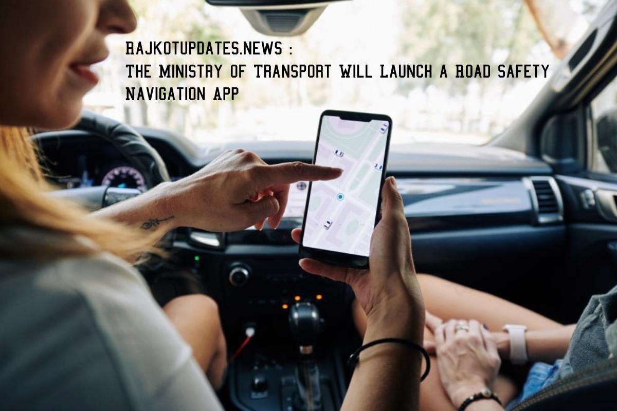 Rajkotupdates.news : The Ministry of Transport Will Launch a Road Safety Navigation App