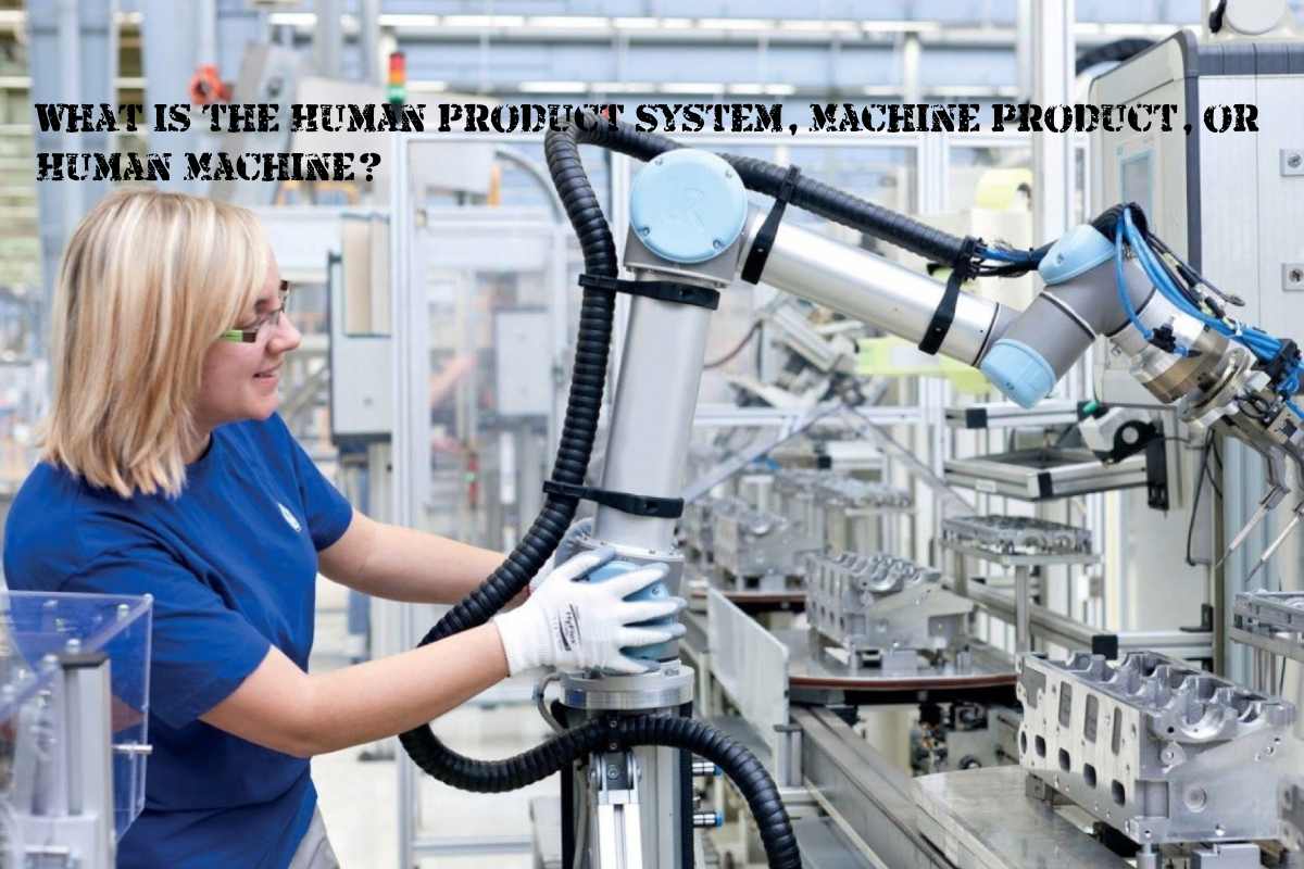 What is the Human Product System, Machine Product, or Human Machine?