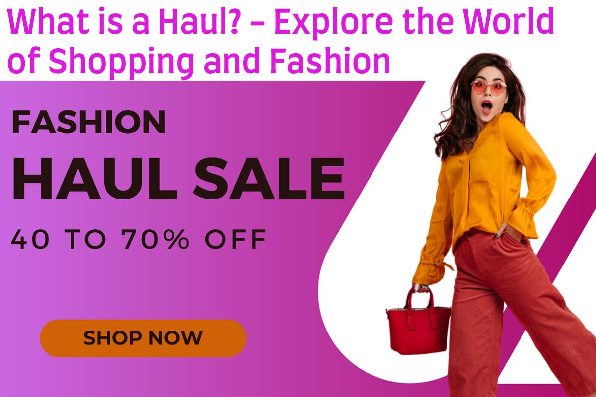 What is a Haul? – Explore the World of Shopping and Fashion
