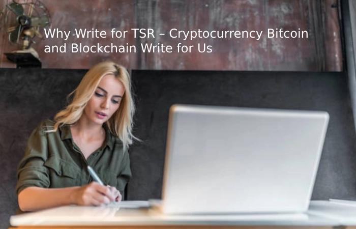 Why Write for TSR – Cryptocurrency Bitcoin and Blockchain Write for Us